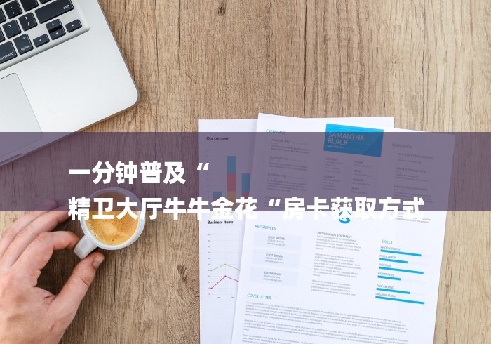 一分钟普及“
精卫大厅牛牛金花“房卡获取方式 一分钟普及“
精卫大厅牛牛金花“房卡获取方式