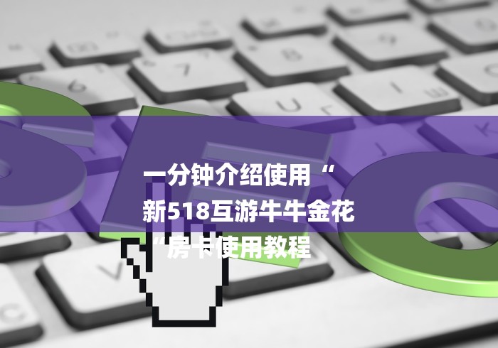 一分钟介绍使用“
新518互游牛牛金花
“房卡使用教程 一分钟介绍使用“
新518互游牛牛金花
“房卡使用教程