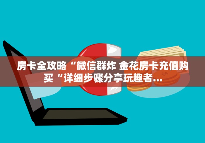 房卡全攻略“微信群炸 金花房卡充值购买“详细步骤分享玩趣者...