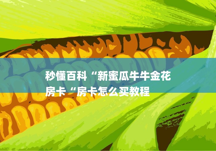 秒懂百科“新蜜瓜牛牛金花
房卡“房卡怎么买教程 秒懂百科“新蜜瓜牛牛金花
房卡“房卡怎么买教程