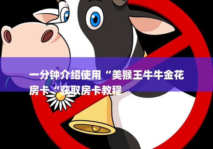 一分钟介绍使用“美猴王牛牛金花
房卡“获取房卡教程 一分钟介绍使用“美猴王牛牛金花
房卡“获取房卡教程