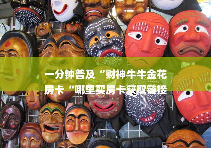 一分钟普及“财神牛牛金花
房卡“哪里买房卡获取链接