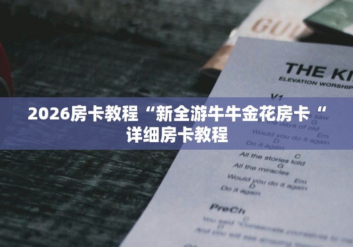 2026房卡教程“新全游牛牛金花房卡“详细房卡教程 2026房卡教程“新全游牛牛金花房卡“详细房卡教程