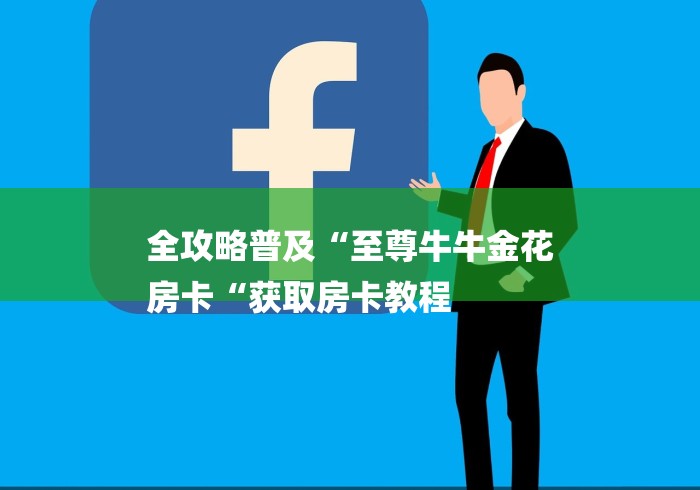 全攻略普及“至尊牛牛金花
房卡“获取房卡教程 全攻略普及“至尊牛牛金花
房卡“获取房卡教程
