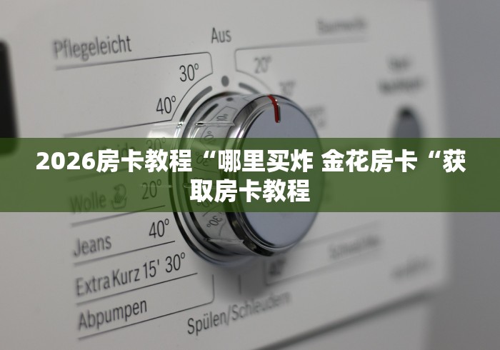 2026房卡教程“哪里买炸 金花房卡“获取房卡教程 2026房卡教程“哪里买炸 金花房卡“获取房卡教程