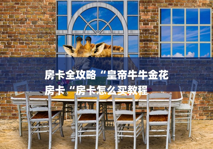 房卡全攻略“皇帝牛牛金花
房卡“房卡怎么买教程 房卡全攻略“皇帝牛牛金花
房卡“房卡怎么买教程