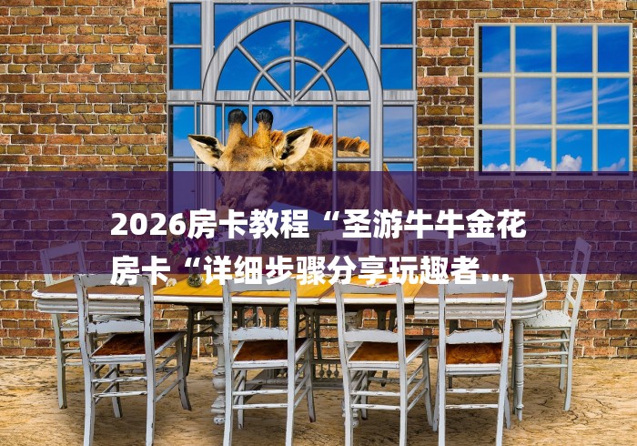 2026房卡教程“圣游牛牛金花
房卡“详细步骤分享玩趣者... 2026房卡教程“圣游牛牛金花
房卡“详细步骤分享玩趣者...