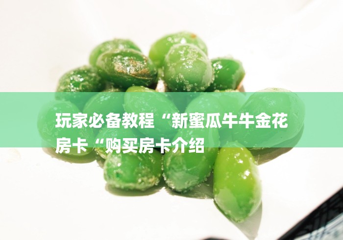 玩家必备教程“新蜜瓜牛牛金花
房卡“购买房卡介绍