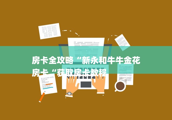 房卡全攻略“新永和牛牛金花
房卡“获取房卡教程 房卡全攻略“新永和牛牛金花
房卡“获取房卡教程