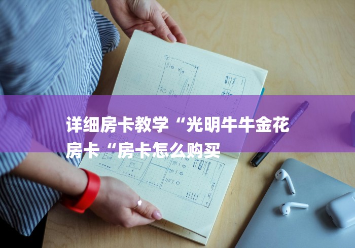 详细房卡教学“光明牛牛金花
房卡“房卡怎么购买