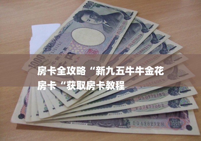 房卡全攻略“新九五牛牛金花
房卡“获取房卡教程