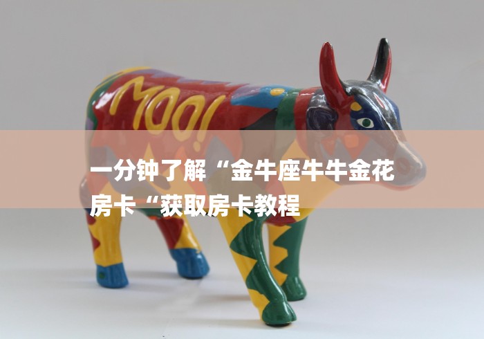 一分钟了解“金牛座牛牛金花
房卡“获取房卡教程 一分钟了解“金牛座牛牛金花
房卡“获取房卡教程