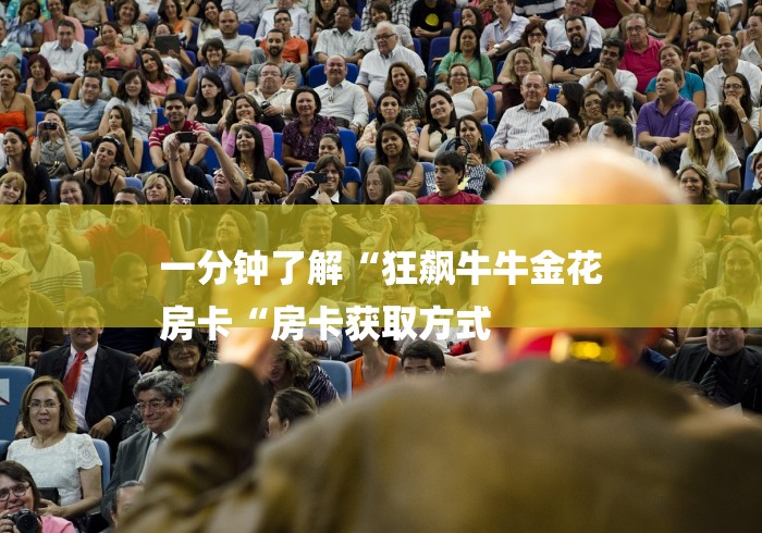 一分钟了解“狂飙牛牛金花
房卡“房卡获取方式