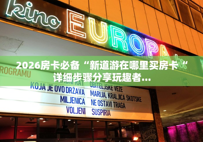 2026房卡必备“新道游在哪里买房卡“详细步骤分享玩趣者...