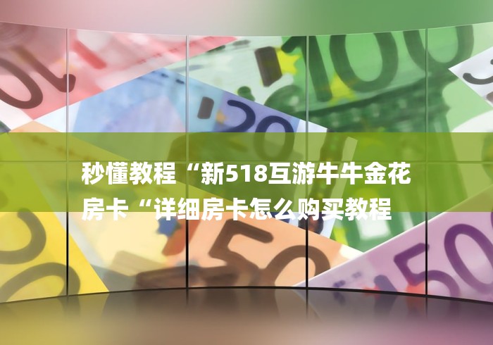 秒懂教程“新518互游牛牛金花
房卡“详细房卡怎么购买教程 秒懂教程“新518互游牛牛金花
房卡“详细房卡怎么购买教程
