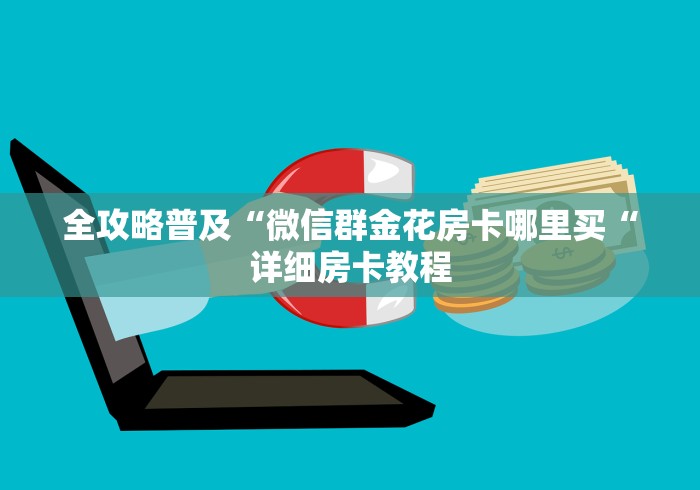 全攻略普及“微信群金花房卡哪里买“详细房卡教程 全攻略普及“微信群金花房卡哪里买“详细房卡教程