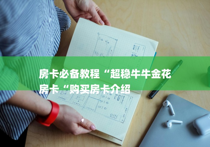 房卡必备教程“超稳牛牛金花
房卡“购买房卡介绍 房卡必备教程“超稳牛牛金花
房卡“购买房卡介绍