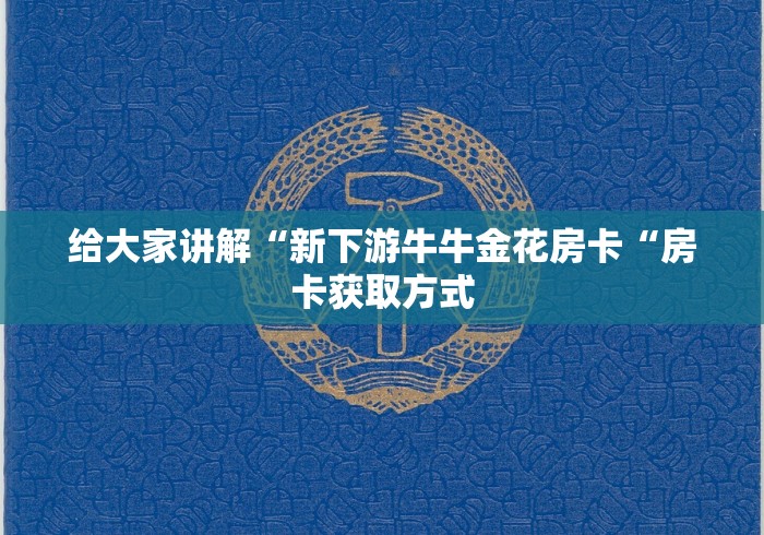 给大家讲解“新下游牛牛金花房卡“房卡获取方式