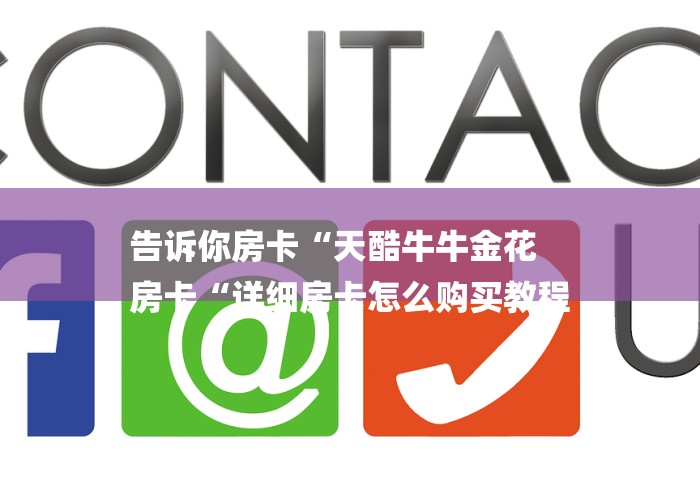 告诉你房卡“天酷牛牛金花
房卡“详细房卡怎么购买教程
