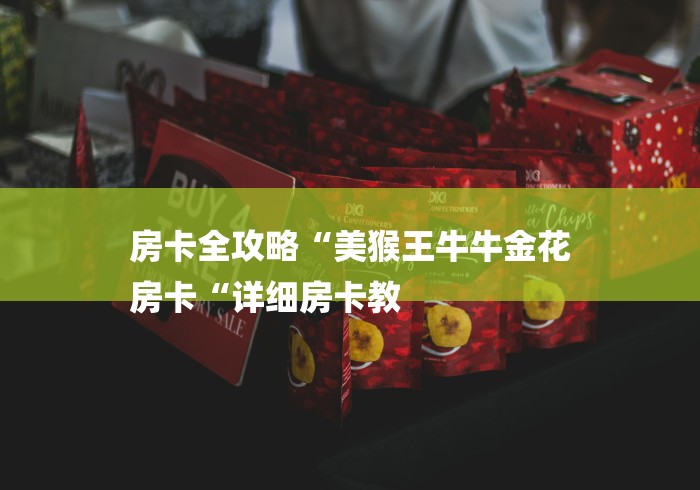 房卡全攻略“美猴王牛牛金花
房卡“详细房卡教 房卡全攻略“美猴王牛牛金花
房卡“详细房卡教