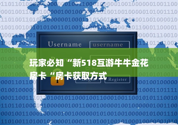 玩家必知“新518互游牛牛金花
房卡“房卡获取方式 