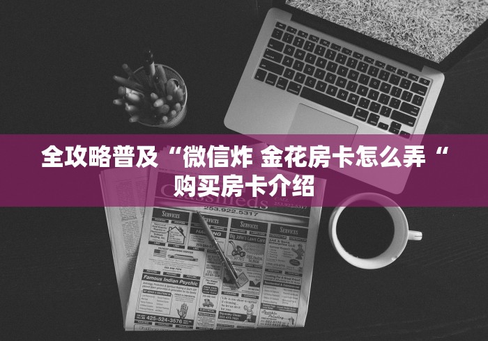 全攻略普及“微信炸 金花房卡怎么弄“购买房卡介绍