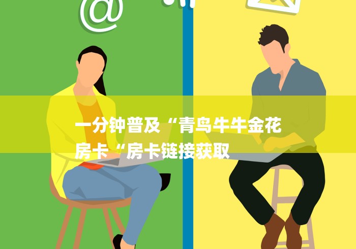 一分钟普及“青鸟牛牛金花
房卡“房卡链接获取