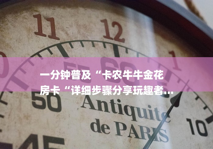 一分钟普及“卡农牛牛金花
房卡“详细步骤分享玩趣者...