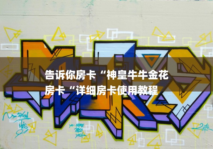 告诉你房卡“神皇牛牛金花
房卡“详细房卡使用教程 告诉你房卡“神皇牛牛金花
房卡“详细房卡使用教程